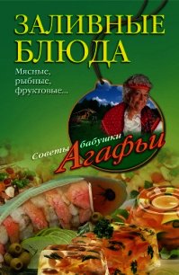 Заливные блюда. Мясные, рыбные, фруктовые… - Звонарева Агафья Тихоновна