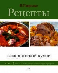 Рецепты закарпатской кухни. Книга 2 - Гаврилко Петр П.
