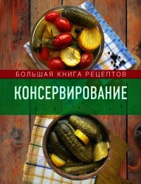 Консервирование. Большая книга рецептов - Михайлова Ирина Анатольевна