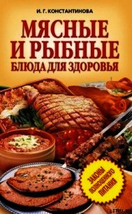 Мясные и рыбные блюда для здоровья - Константинова Ирина Геннадьевна