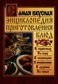 Самая вкусная энциклопедия приготовления блюд - Костина Дарья