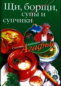 Щи, борщи, супы и супчики - Звонарева Агафья Тихоновна