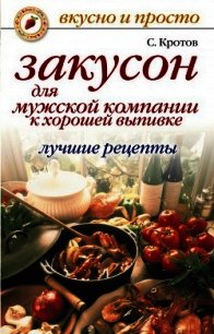 Закусон для мужской компании к хорошей выпивке. Лучшие рецепты - Кротов Сергей