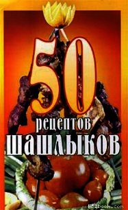 50 рецептов шашлыков - Коллектив авторов