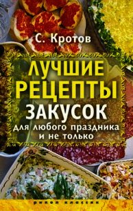 Лучшие рецепты закусок для любого праздника и не только - Кротов Сергей