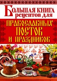 Большая книга рецептов для православных постов и праздников - Родионова Арина