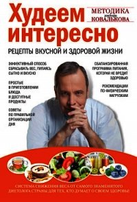 Худеем интересно. Рецепты вкусной и здоровой жизни - Ковальков Алексей Владимирович