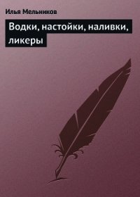 Водки, настойки, наливки, ликеры - Мельников Илья