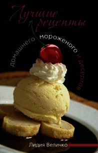 Лучшие рецепты домашнего мороженого и десертов - Величко Лидия