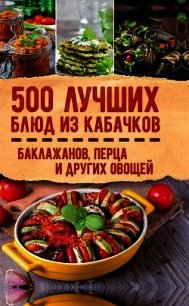 500 лучших блюд из кабачков, баклажанов, перца и других овощей - Кузьмина Ольга Александровна