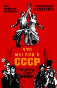 Что мы ели в СССР. Рецепты на все времена - Метельская-Шереметьева Инна