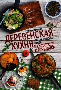 Деревенская кухня. Простые и вкусные блюда в сковороде и горшочке - Ивченко Зоряна