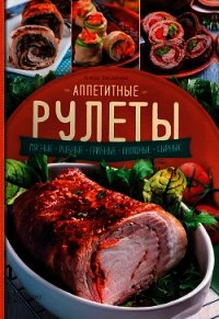 Аппетитные рулеты. Мясные. Рыбные. Грибные. Овощные. Сырные - Богданова Алена