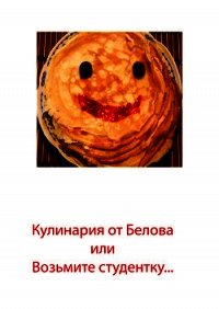 Кулинария от Белова или возьмите студентку (СИ) - Белов Руслан Альбертович
