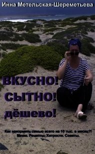Вкусно! Сытно! Дёшево! - Метельская-Шереметьева Инна