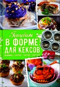 Готовим в форме для кексов. Закуски. Завтраки. Десерты - Черкашина Александра