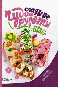 Сладкие чудо-рулеты - Бойко Элина