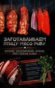 Заготавливаем птицу, мясо, рыбу. Копчение, консервирование, вяление, приготовление колбас - Кобец Анна