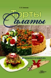 Торты-салаты для праздников и на каждый день - Семенова Светлана Владимировна