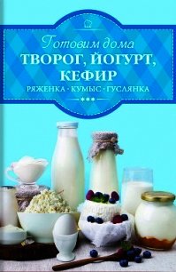 Готовим дома творог, йогурт, кефир, ряженку - Веремей Ирина