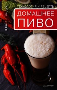 Домашнее пиво. Технология и рецепты - Гайдук Юлиан
