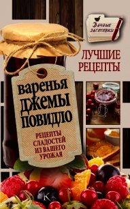 Варенья, джемы, повидло. Лучшие рецепты сладостей из вашего урожая - Кизима Галина Александровна