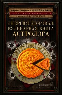 Энергия здоровья. Кулинарная книга астролога - Кульков Алексей
