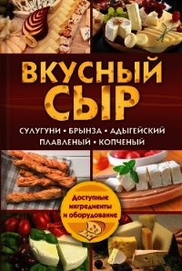 Вкусный сыр. Сулугуни, брынза, адыгейский, плавленый, копченый - Семенова Светлана Владимировна
