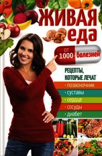 Живая еда от 1000 болезней. Рецепты, которые лечат позвоночник, суставы, сердце, сосуды, диабет - Пернатьев Юрий Сергеевич