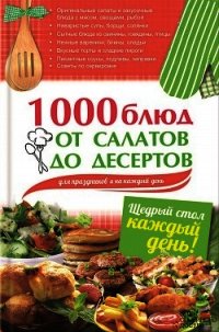 1000 блюд от салатов до десертов для праздников и на каждый день - Гагарина Арина
