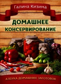 Домашнее консервирование - Кизима Галина Александровна