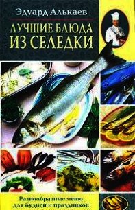 Лучшие блюда из селедки. Разнообразные меню для будней и праздников - Алькаев Эдуард Николаевич