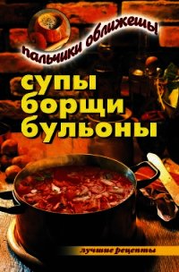 Супы, борщи, бульоны. Пальчики оближешь! - Куликова Вера Николаевна