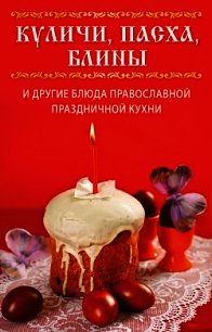 Куличи, пасха, блины и другие блюда православной праздничной кухни - Куликова Вера Николаевна