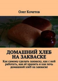 Домашний хлеб на закваске - Кочетов Олег