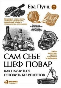 Сам себе шеф-повар. Как научиться готовить без рецептов - Пунш Ева