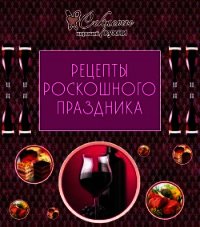 Рецепты роскошного праздника - Коллектив авторов