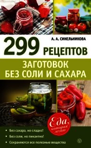 299 рецептов заготовок без соли и сахара - Синельникова А. А.