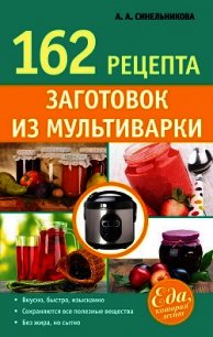 162 рецепта заготовок из мультиварки - Синельникова А. А.