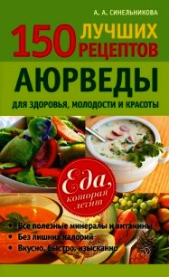 150 лучших рецептов Аюрведы для здоровья, молодости и красоты - Синельникова А. А.
