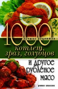 1000 лучших рецептов котлет, зраз, голубцов и другое рубленое мясо - Нестерова Дарья Владимировна