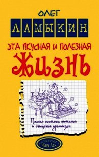 Эта вкусная и полезная жизнь. Полная система питания и очищения организма - Ламыкин Олег