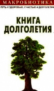 Макробиотика, или Путь к здоровью, счастью, душевному покою и долголетию. Книга долголетия. - Куши Микио