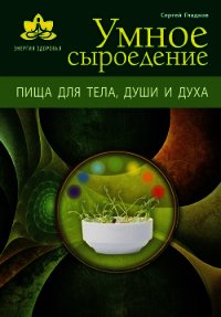 Умное сыроедение. Пища для тела, души и духа - Гладков Сергей Михайлович