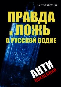 Правда и ложь о русской водке. АнтиПохлебкин - Родионов Борис Викторович
