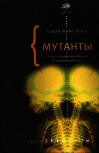 Мутанты. О генетической изменчивости и человеческом теле. - Леруа Арман Мари