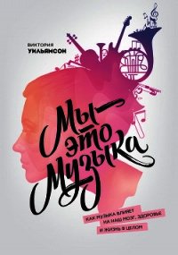 Мы – это музыка. Как музыка влияет на наш мозг, здоровье и жизнь в целом - Уильямсон Виктория