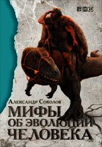 Мифы об эволюции человека - Соколов Александр Борисович