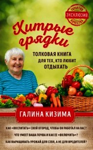 Хитрые грядки. Толковая книга для тех, кто любит отдыхать - Кизима Галина Александровна