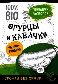 Огурцы и кабачки на экогрядках. Урожай без химии - Распопов Геннадий